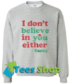 I don’t believe in you either Santa Sweatshirt