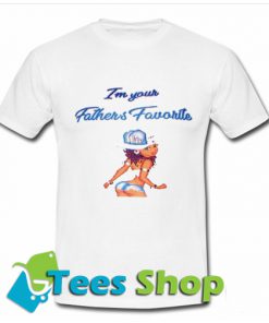 Im Your Fathers Favorite T Shirt