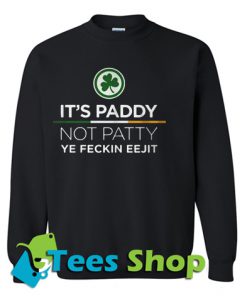 It's Paddy Not Patty Ye Feckin Eejit Sweatshirt