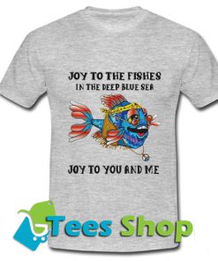 Joy To The Fishes In The Deep T Shirt