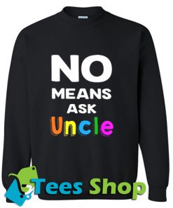 No Means Ask Uncle Sweatshirt