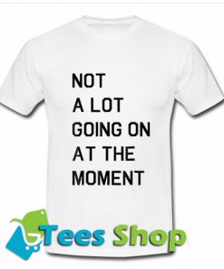 Not A Lot Going On The Moment T Shirt
