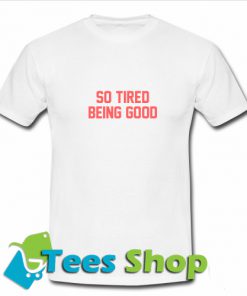 So Tired Being Good T Shirt