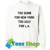 Too Dumb For New York Too Ugly For La Sweatshirt