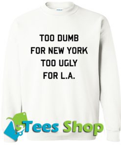 Too Dumb For New York Too Ugly For La Sweatshirt