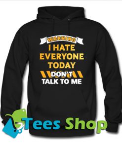 Warning I Hate Everyone Today Don’t Talk To Me Hoodie