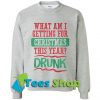 What am I getting for Christmas this year drunk Sweatshirt