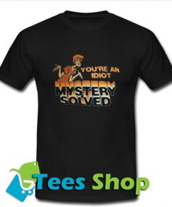 You're An Idiot Mystery Solved T Shirt