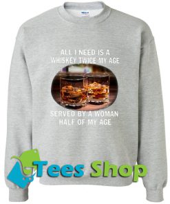 All I need is a whiskey twice my age served by a Woman half of my age Sweatshirt_SM1