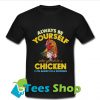 Always be yourself unless you can be a chicken then always be T Shirt_SM1