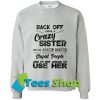 Back off i have a crazy sister she has anger issues use her sweatshirt_SM1