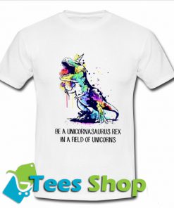 Be A Unicornasaurus Rex in A Field of Unicorns T Shirt_SM1