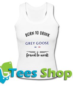 Born to drink Grey Goose forced to work Tank Top_SM1