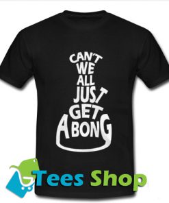 Can't we all Just Get a Bong Cannabis T Shirt_SM1