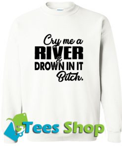 Cry me a river drown in it bitch Sweatshirt_SM1