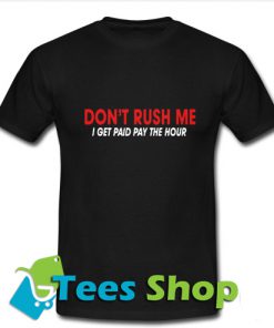 Don't Rush Me I Get paid Pay The Hour T Shirt_SM1