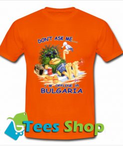 Don’t ask me I’m offline in Bulgaria T Shirt_SM1