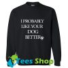 I Probably Like Your Dog Better Sweatshirt_SM1