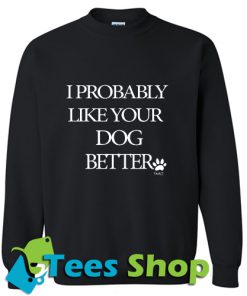 I Probably Like Your Dog Better Sweatshirt_SM1