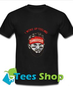 I Woke Up Feeling Dangerous T Shirt_SM1