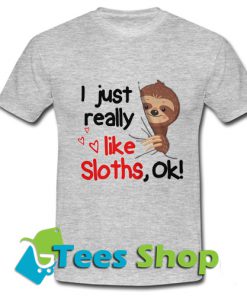 I just really like sloths ok T Shirt_SM1