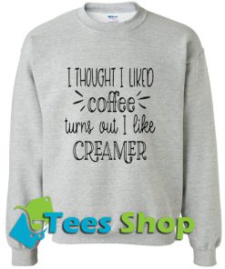 I thought I liked coffee Sweatshirt_SM1
