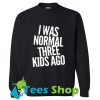 I was normal three kids ago Sweatshirt