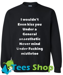 I wouldn’t even kiss you under a general anaesthetic sweatshirt_SM1