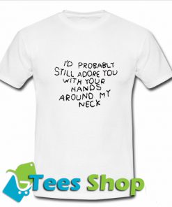 I'd Probably Still Adore You With Your Hands T Shirt_Sm1