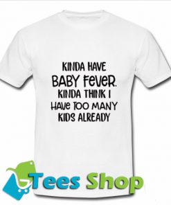 Kinda have baby fever Kinda T Shirt