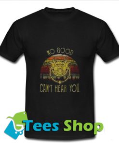 No Good Can't Hear You T Shirt_SM1