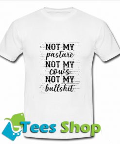 Not my Pasture not my Cows not my Bullshit T Shirt_SM1