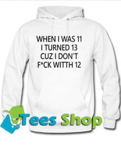 When I was 11 I turned 13 cuz I don’t fuck with 12 Hoodie