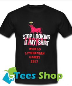 stop looking at my shirt world lit huan ian games 2017 T Shirt