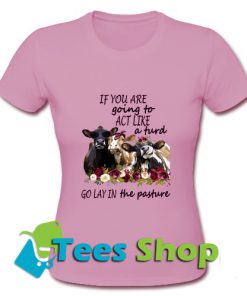 Cow cute If you are going to act like T Shirt_SM1
