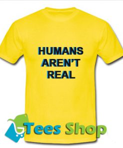 Humans Arent RealT Shirt_SM1