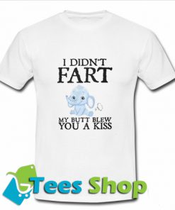 I didn't fart my ass blew you a kiss T Shirt_SM1