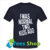 I was normal two kids ago T-Shirt_SM1