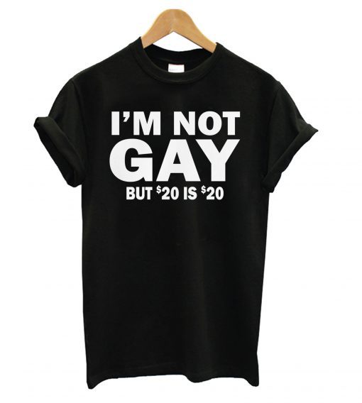 I’m Not Gay But 20 is Twenty Dollars T shirt