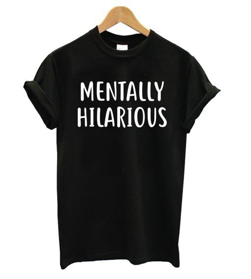 Mentally Hilarious T shirt