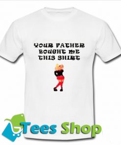 Your Father Bought Me This T-Shirt_SM1