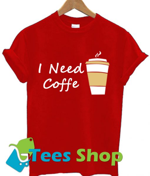 I Need Coffe Cup T Shirt Ez025