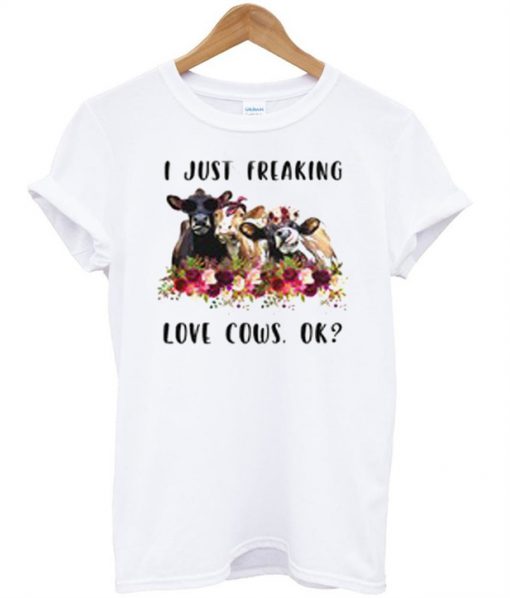 I just freaking love cows ok T Shirt Ez025