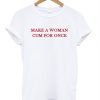 Make a woman cum for once T-shirt Ez025