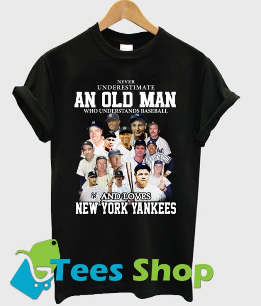 Never underestimate an old man who understands baseball and love New York Yankees T Shirt Ez025