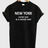 New York Everyday Is a Good Day T shirt
