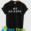 No Friends T Shirt Ez025