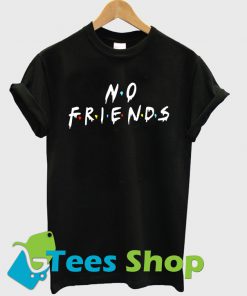 No Friends T Shirt Ez025