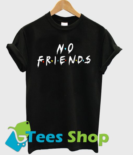 No Friends T Shirt Ez025