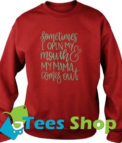 Sometimes I open my mouth & my mama comes out Sweatshirt